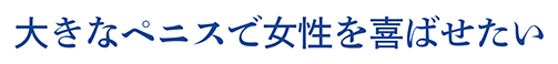 大きなペニスで女性を喜ばせたい