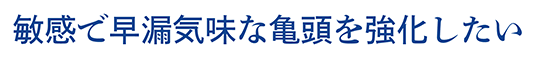 敏感で早漏気味な亀頭を強化したい