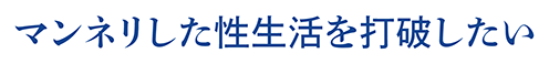 マンネリした性生活を打破したい