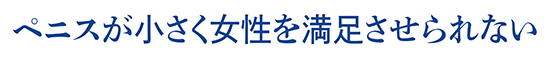 ペニスが小さく女性を満足させられない